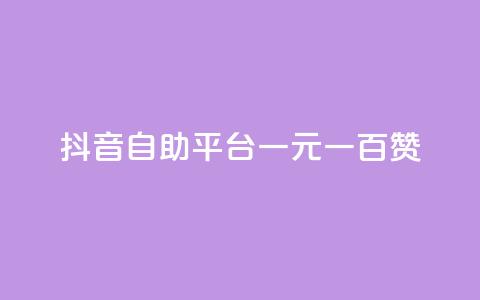 抖音自助平台一元一百赞 - 抖音自助平台：一元即可获得100赞!  第1张