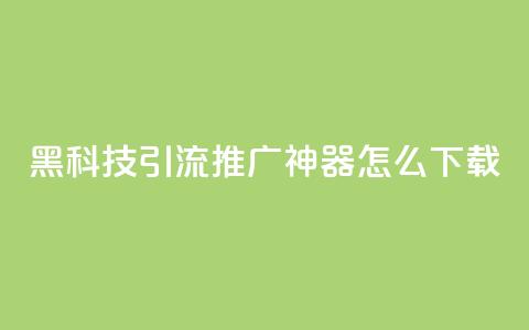 黑科技引流推广神器怎么下载,qq点赞充值入口 - qq访客量增加网站免费 qq空间网页版  第1张