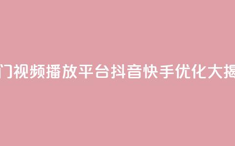 热门视频播放平台抖音快手优化大揭秘  第1张