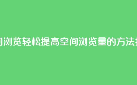 在线刷QQ空间浏览 - 轻松提高QQ空间浏览量的方法指南!  第1张