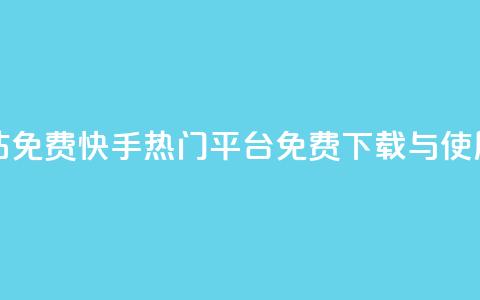 快手热门网站免费 - 快手热门平台：免费下载与使用指南~  第1张