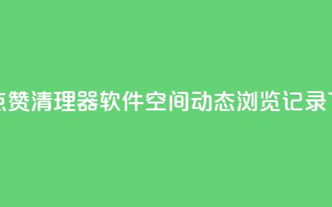 抖音点赞清理器软件 - qq空间动态浏览记录  第1张