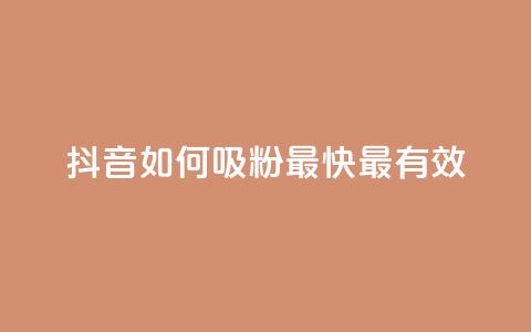 抖音如何吸粉最快最有效 - 抖音快速吸粉的最佳策略与技巧揭秘！  第1张