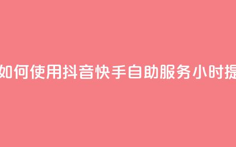 抖音快手24小时自助服务 - 如何使用抖音快手自助服务24小时提高个人品牌曝光？!  第1张