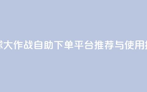 球球大作战自助下单平台推荐与使用指南  第1张