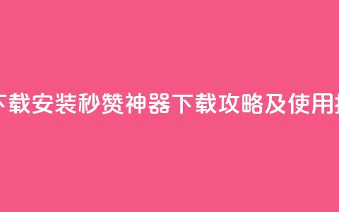 QQ秒赞神器下载安装 - QQ秒赞神器下载攻略及使用指南~  第1张