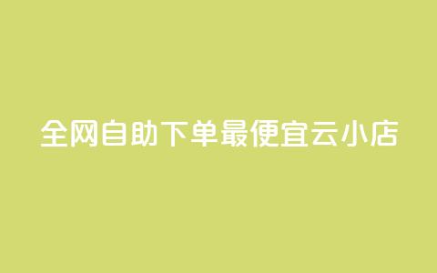 全网自助下单最便宜云小店 - 全网最划算的自助云小店优选!  第1张