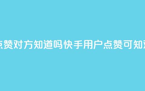 快手点赞对方知道吗(快手用户点赞可知对方吗)  第1张