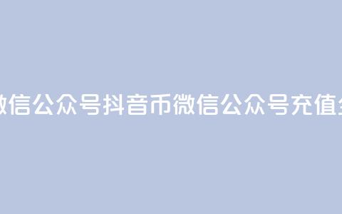 抖音币充值微信公众号(抖音币微信公众号充值全攻略)  第1张