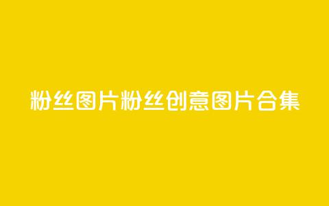 粉丝图片(粉丝创意图片合集)  第1张
