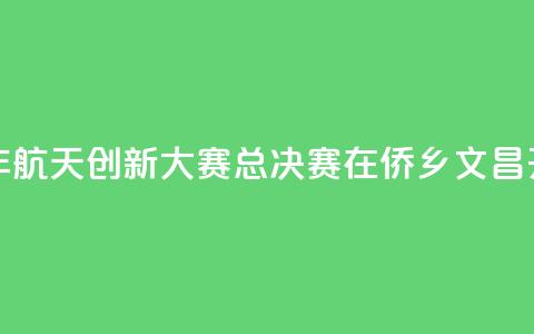 2024全国青少年航天创新大赛总决赛在侨乡文昌开赛  第1张