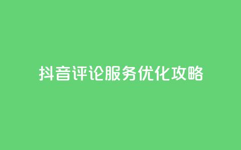 抖音评论服务优化攻略  第1张