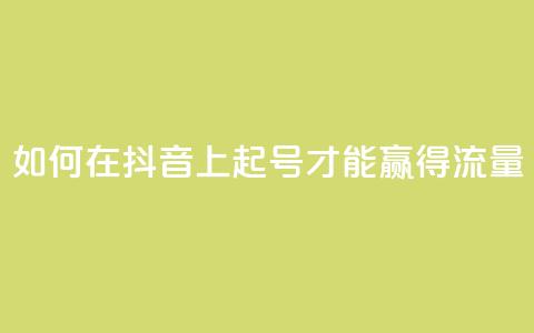 如何在抖音上起号才能赢得流量？  第1张