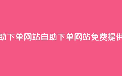 免费业务自助下单网站(自助下单网站免费提供业务)  第1张
