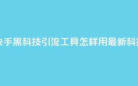 黑科技引流工具快手 - 快手黑科技引流工具：怎样用最新科技快速增加流量~  第1张