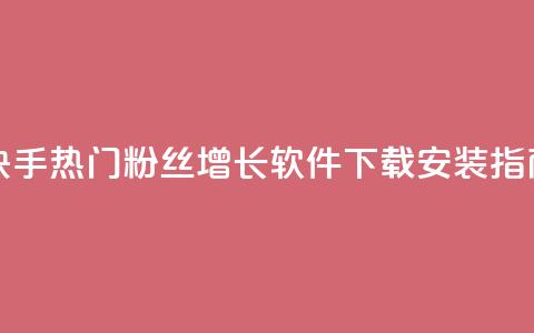 快手热门粉丝增长软件下载安装指南  第1张