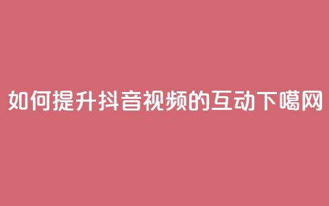 如何提升抖音视频的互动？  第1张