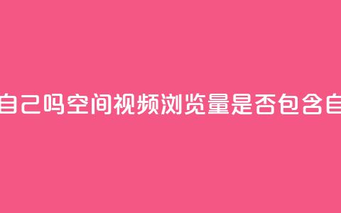qq空间视频浏览量包括自己吗 - qq空间视频浏览量是否包含自己观看的次数!  第1张