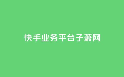 快手业务平台子萧网,ks超低价自助下单软件 - 抖音24小时下单在线 qq免费名片领取入口  第1张