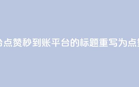 dy点赞秒到账平台(dy点赞秒到账平台 的标题重写为 dy点赞秒到账)  第1张