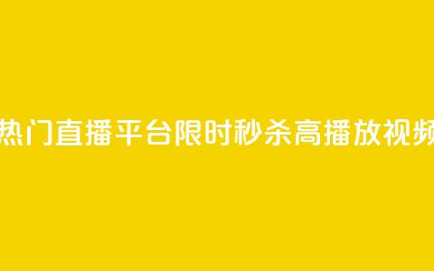热门直播平台限时秒杀高播放视频  第1张
