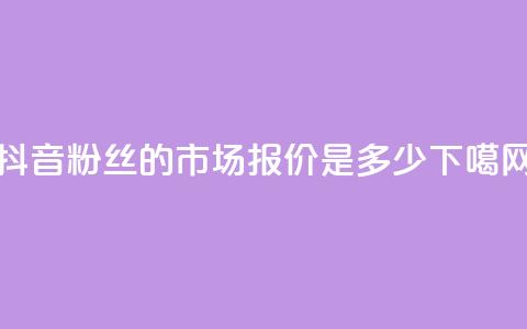 抖音500粉丝的市场报价是多少  第1张