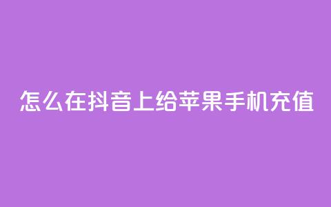 怎么在抖音上给苹果手机充值  第1张