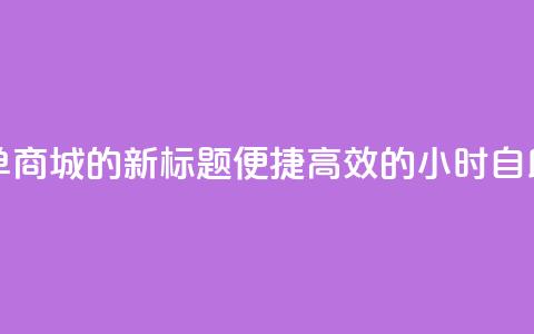 24小时自助下单商城app的新标题：便捷高效的24小时自助购物app  第1张