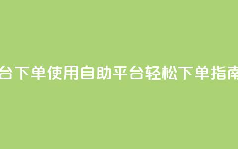 qq自助平台下单 - 使用QQ自助平台轻松下单指南！  第1张