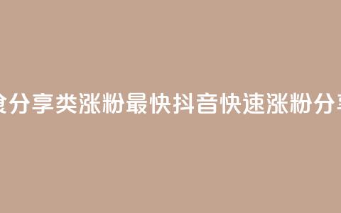 抖音涨粉美食分享类涨粉最快(抖音快速涨粉分享美食)  第1张