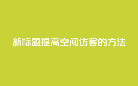 新标题：提高QQ空间访客的方法  第1张