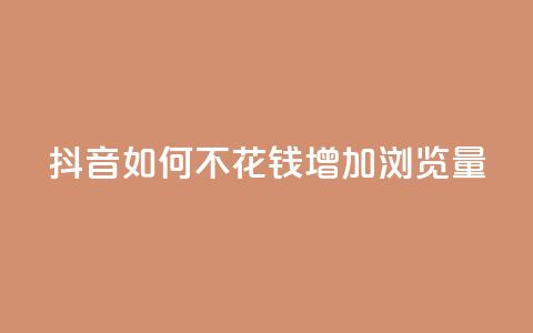 抖音如何不花钱增加浏览量 - 空间秒赞怎么设置  第1张