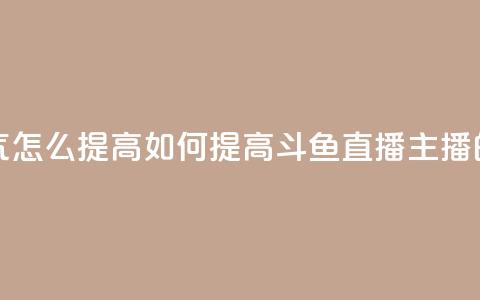 斗鱼主播人气怎么提高 - 如何提高斗鱼直播主播的人气~  第1张