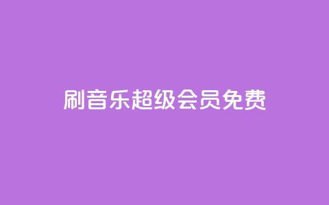 刷qq音乐超级会员免费 - 免费获取QQ音乐超级会员资格！~  第1张