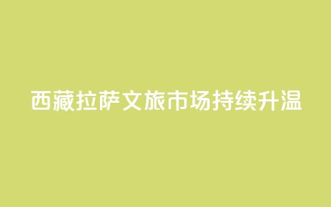 西藏拉萨：文旅市场持续升温  第1张