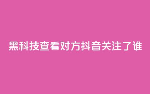 黑科技查看对方抖音关注了谁,拼多多1元10刀助力平台 - pdd刷助力软件 怎样帮微信好友砍一刀  第1张