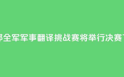国防部：全军军事翻译挑战赛将举行决赛  第1张