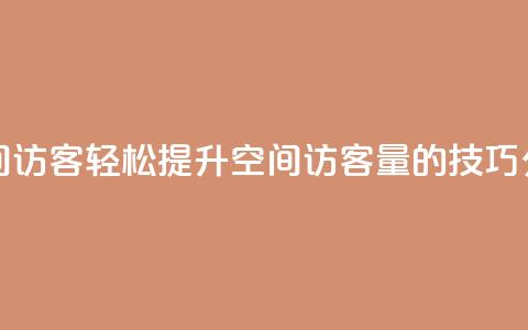 快速刷qq空间访客 - 轻松提升QQ空间访客量的技巧分享!  第1张