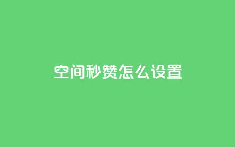 空间秒赞怎么设置,抖音评论自定义下单自助 - qq互赞助手正版 qq自助平台下单  第1张