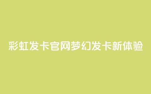 彩虹发卡官网：梦幻发卡新体验  第1张