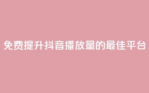 免费提升抖音播放量的最佳平台  第1张