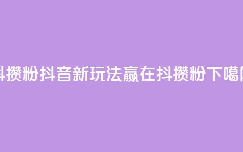 抖攒粉 - 抖音新玩法：赢在抖攒粉!  第1张