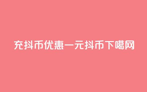 充抖币优惠 - 一元10抖币  第1张