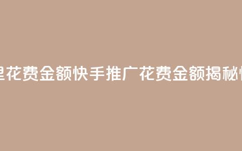 快手推广消耗数据里花费金额(快手推广花费金额揭秘：惊人数据曝光)  第1张