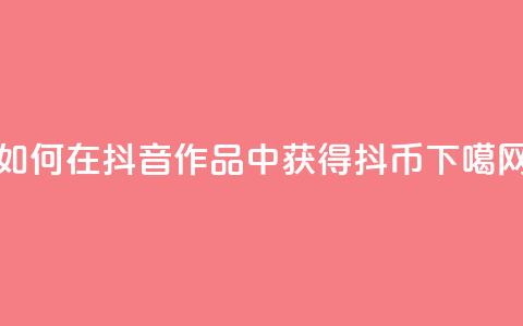如何在抖音作品中获得抖币  第1张