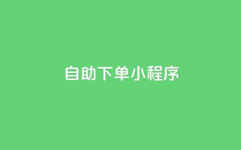 自助下单小程序 - 便捷自助下单小程序提升购物体验~  第1张