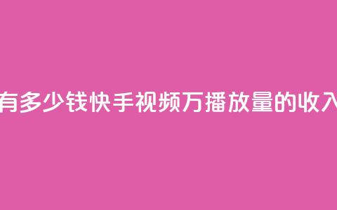 快手播放量1万有多少钱 - 快手视频1万播放量的收入是多少？~  第1张