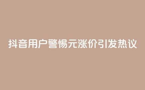 抖音用户警惕：1元涨价引发热议  第1张