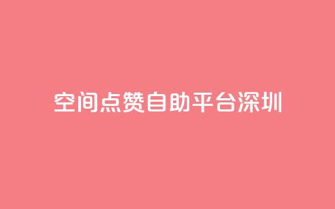 qq空间点赞自助平台深圳  第1张
