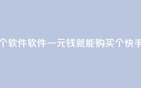 快手一块钱100个软件 - 软件：一元钱就能购买100个快手软件！~  第1张